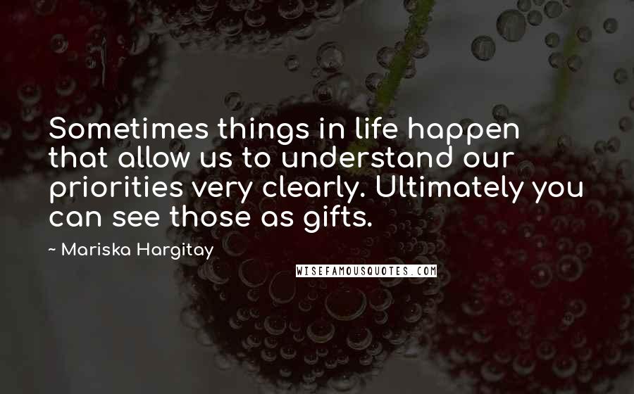 Mariska Hargitay Quotes: Sometimes things in life happen that allow us to understand our priorities very clearly. Ultimately you can see those as gifts.