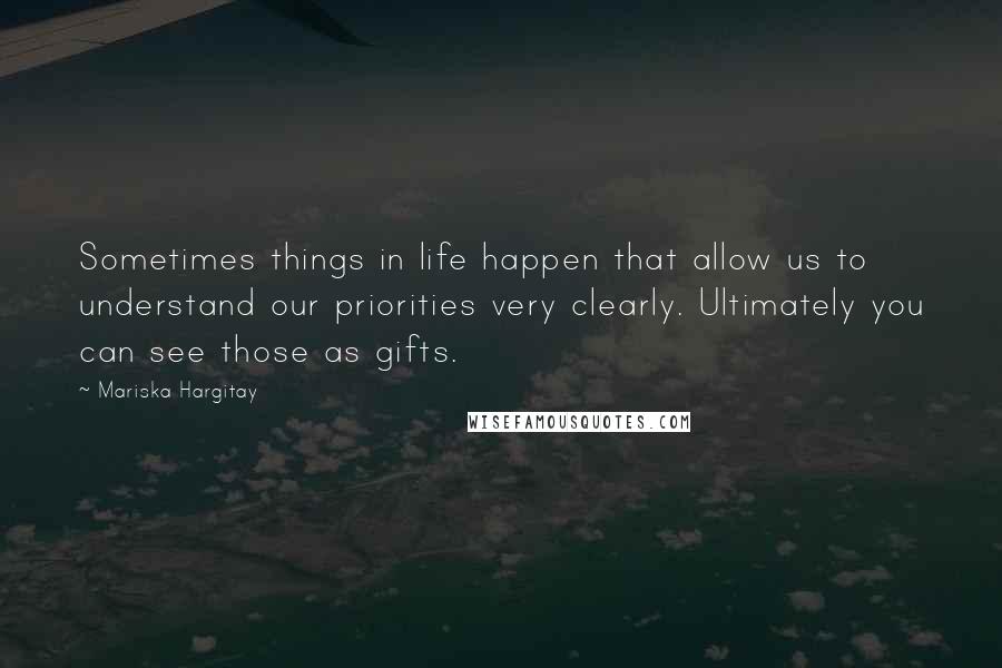 Mariska Hargitay Quotes: Sometimes things in life happen that allow us to understand our priorities very clearly. Ultimately you can see those as gifts.