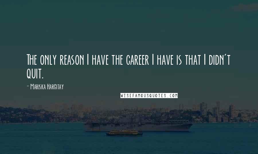 Mariska Hargitay Quotes: The only reason I have the career I have is that I didn't quit.