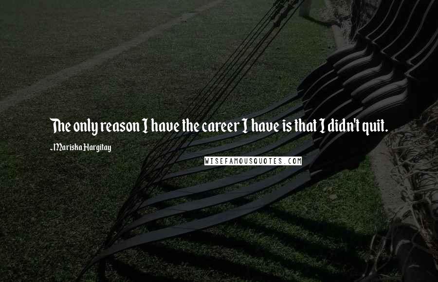 Mariska Hargitay Quotes: The only reason I have the career I have is that I didn't quit.