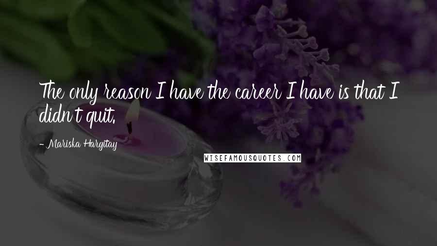 Mariska Hargitay Quotes: The only reason I have the career I have is that I didn't quit.