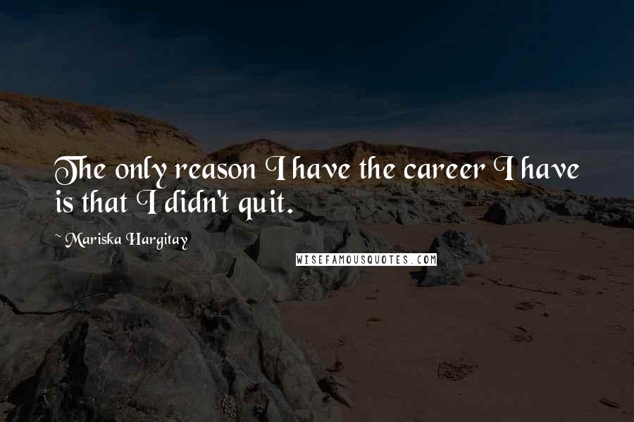 Mariska Hargitay Quotes: The only reason I have the career I have is that I didn't quit.