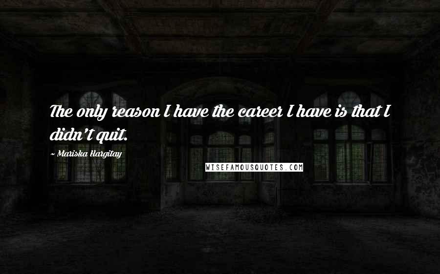 Mariska Hargitay Quotes: The only reason I have the career I have is that I didn't quit.