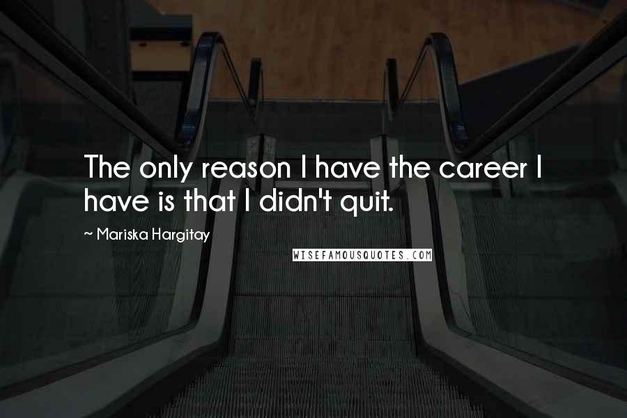 Mariska Hargitay Quotes: The only reason I have the career I have is that I didn't quit.