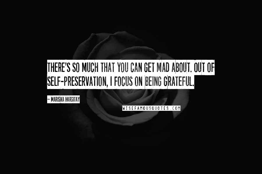 Mariska Hargitay Quotes: There's so much that you can get mad about. Out of self-preservation, I focus on being grateful.