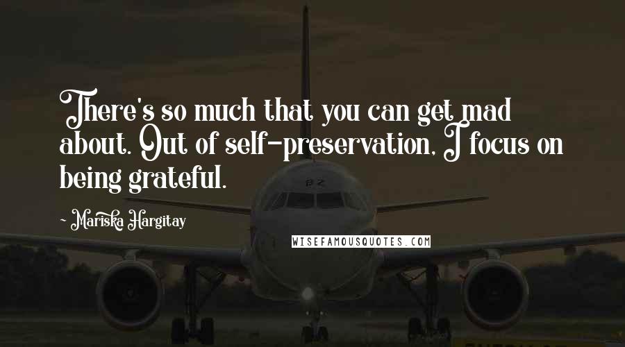 Mariska Hargitay Quotes: There's so much that you can get mad about. Out of self-preservation, I focus on being grateful.