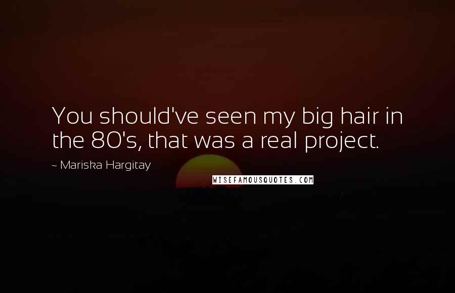 Mariska Hargitay Quotes: You should've seen my big hair in the 80's, that was a real project.