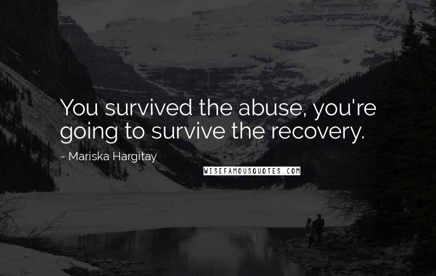 Mariska Hargitay Quotes: You survived the abuse, you're going to survive the recovery.