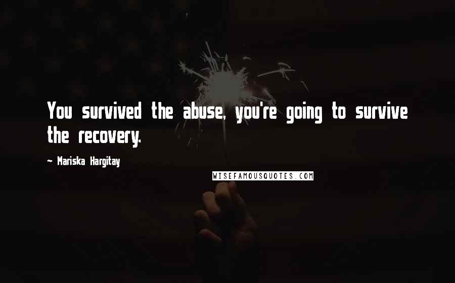 Mariska Hargitay Quotes: You survived the abuse, you're going to survive the recovery.