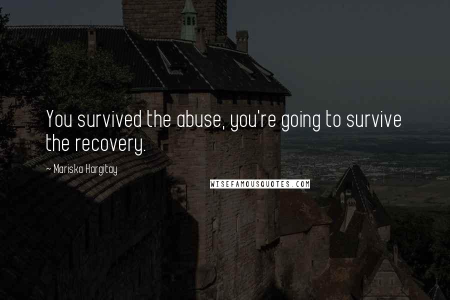 Mariska Hargitay Quotes: You survived the abuse, you're going to survive the recovery.