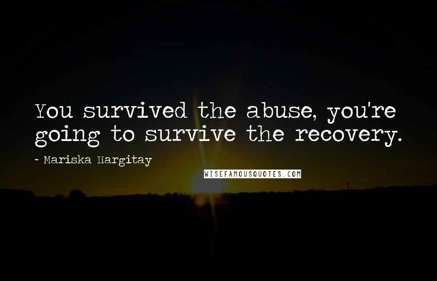 Mariska Hargitay Quotes: You survived the abuse, you're going to survive the recovery.