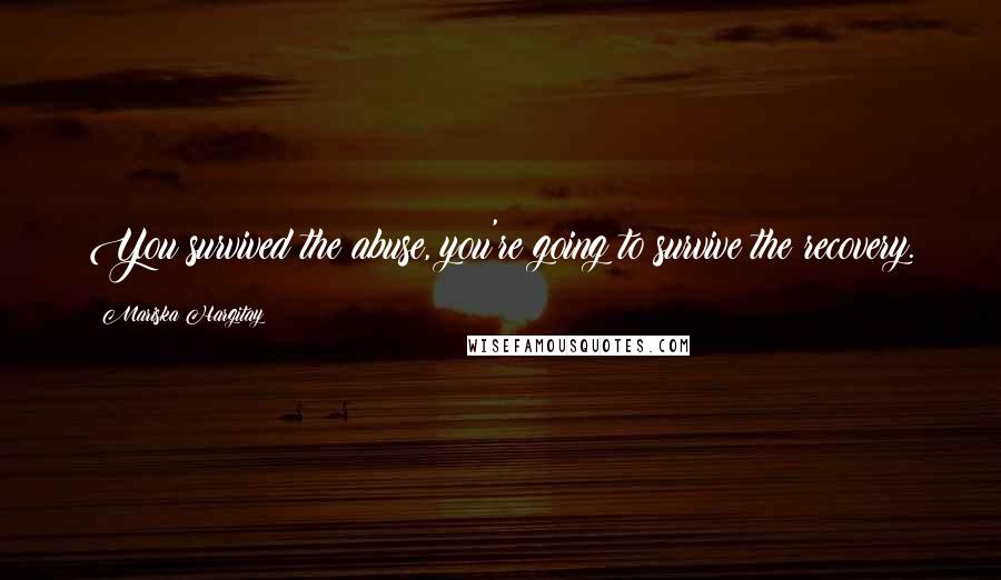 Mariska Hargitay Quotes: You survived the abuse, you're going to survive the recovery.