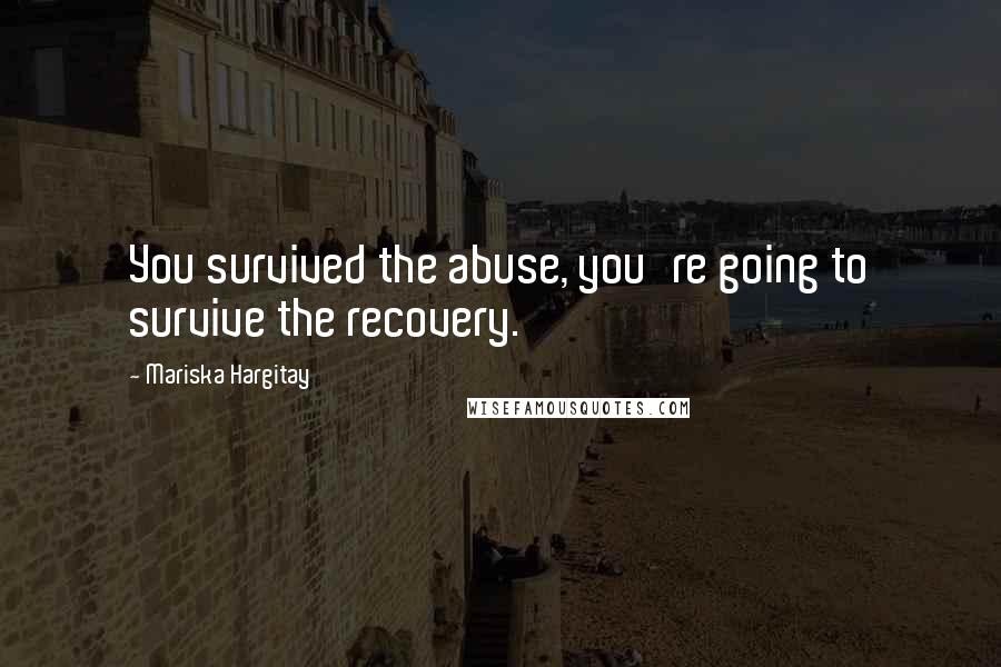 Mariska Hargitay Quotes: You survived the abuse, you're going to survive the recovery.