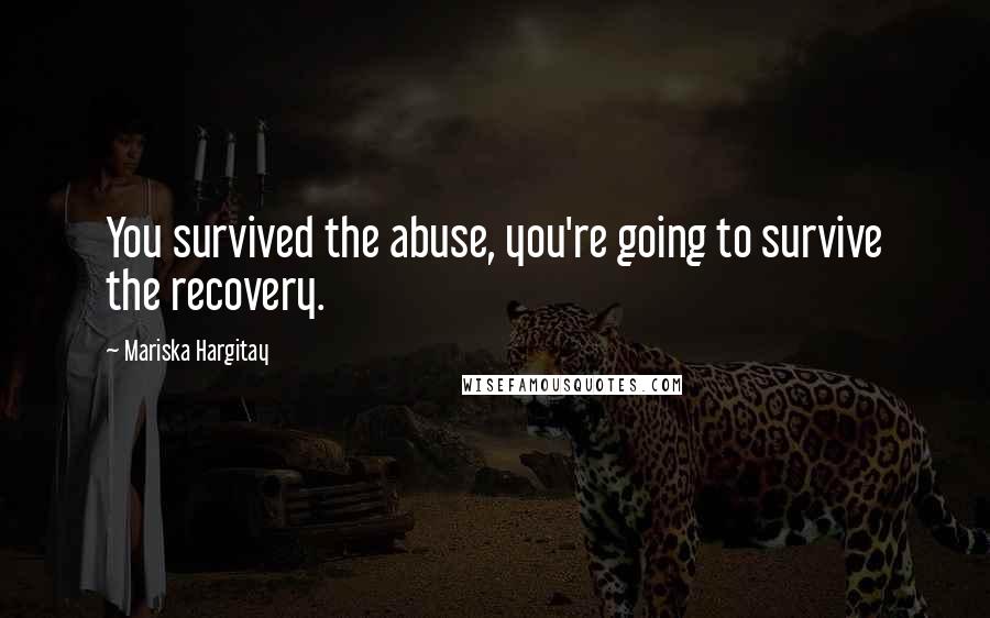 Mariska Hargitay Quotes: You survived the abuse, you're going to survive the recovery.