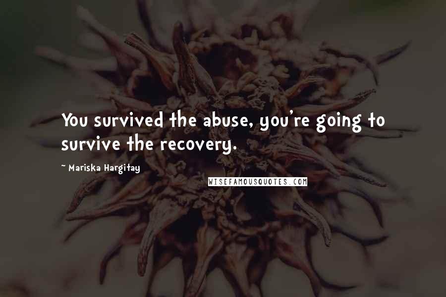 Mariska Hargitay Quotes: You survived the abuse, you're going to survive the recovery.