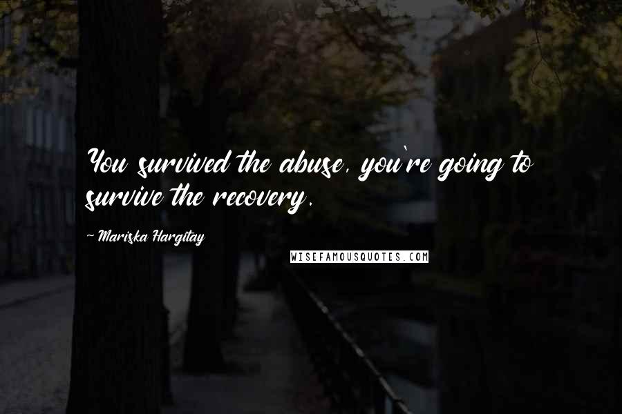 Mariska Hargitay Quotes: You survived the abuse, you're going to survive the recovery.