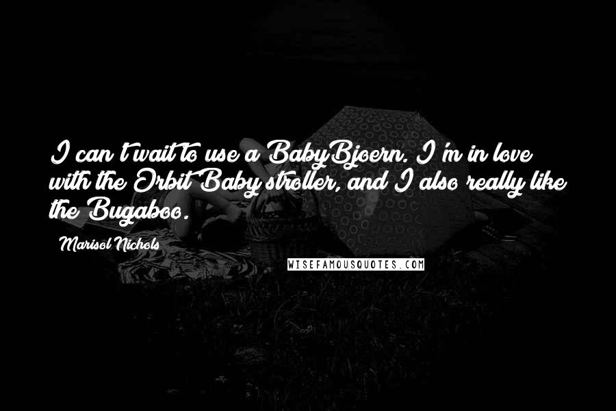 Marisol Nichols Quotes: I can't wait to use a BabyBjoern. I'm in love with the Orbit Baby stroller, and I also really like the Bugaboo.