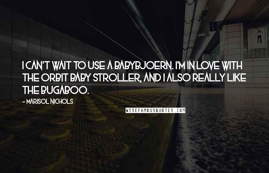 Marisol Nichols Quotes: I can't wait to use a BabyBjoern. I'm in love with the Orbit Baby stroller, and I also really like the Bugaboo.