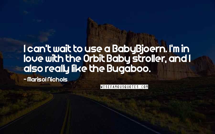 Marisol Nichols Quotes: I can't wait to use a BabyBjoern. I'm in love with the Orbit Baby stroller, and I also really like the Bugaboo.