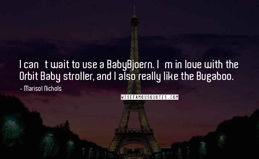 Marisol Nichols Quotes: I can't wait to use a BabyBjoern. I'm in love with the Orbit Baby stroller, and I also really like the Bugaboo.