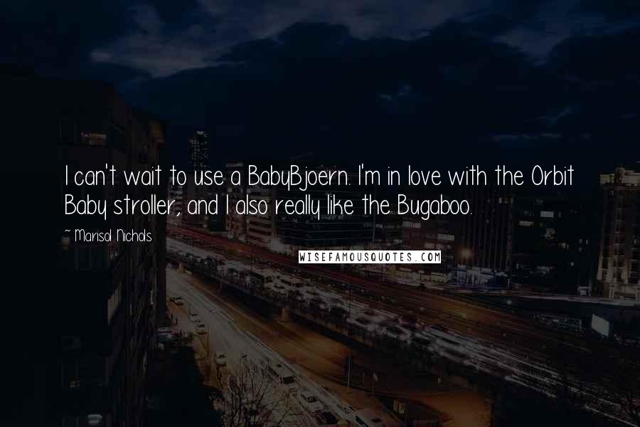 Marisol Nichols Quotes: I can't wait to use a BabyBjoern. I'm in love with the Orbit Baby stroller, and I also really like the Bugaboo.