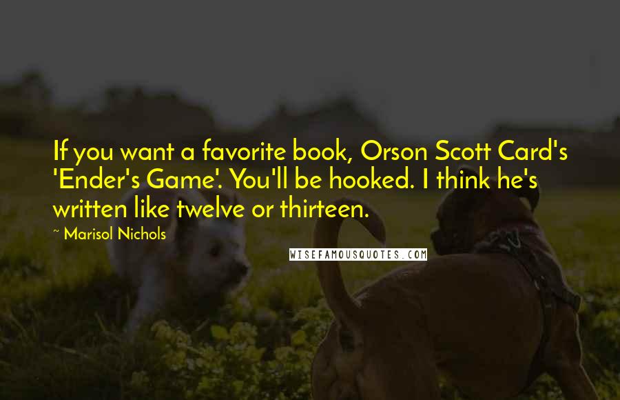 Marisol Nichols Quotes: If you want a favorite book, Orson Scott Card's 'Ender's Game'. You'll be hooked. I think he's written like twelve or thirteen.