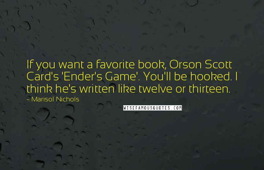 Marisol Nichols Quotes: If you want a favorite book, Orson Scott Card's 'Ender's Game'. You'll be hooked. I think he's written like twelve or thirteen.