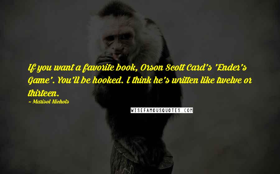 Marisol Nichols Quotes: If you want a favorite book, Orson Scott Card's 'Ender's Game'. You'll be hooked. I think he's written like twelve or thirteen.