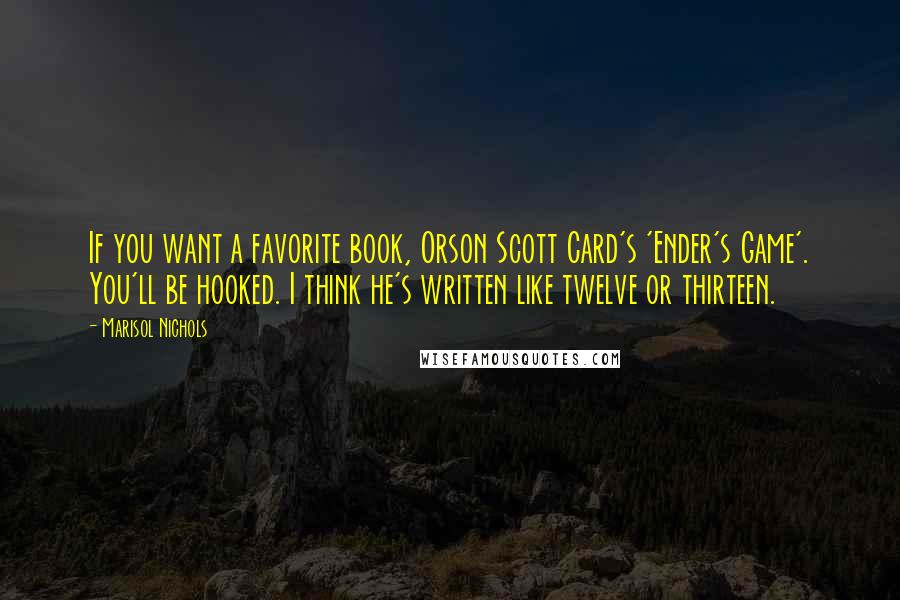 Marisol Nichols Quotes: If you want a favorite book, Orson Scott Card's 'Ender's Game'. You'll be hooked. I think he's written like twelve or thirteen.