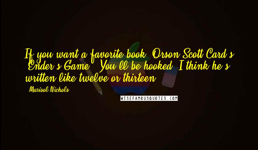 Marisol Nichols Quotes: If you want a favorite book, Orson Scott Card's 'Ender's Game'. You'll be hooked. I think he's written like twelve or thirteen.