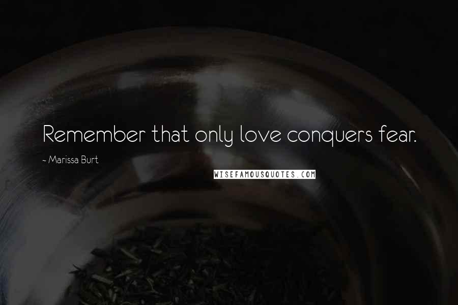 Marissa Burt Quotes: Remember that only love conquers fear.