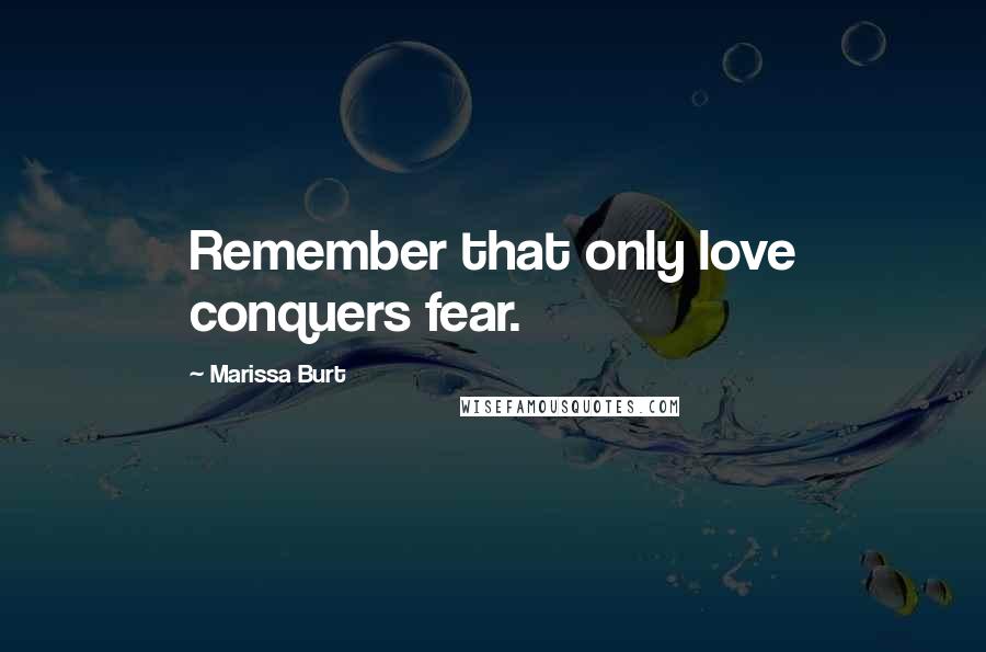 Marissa Burt Quotes: Remember that only love conquers fear.