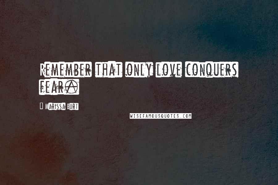 Marissa Burt Quotes: Remember that only love conquers fear.