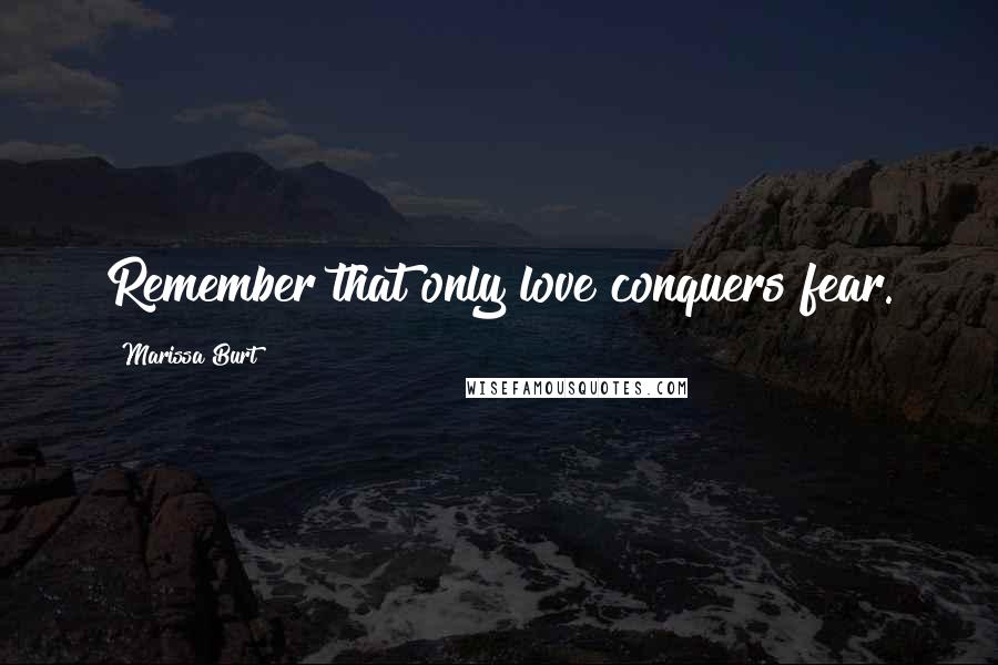 Marissa Burt Quotes: Remember that only love conquers fear.