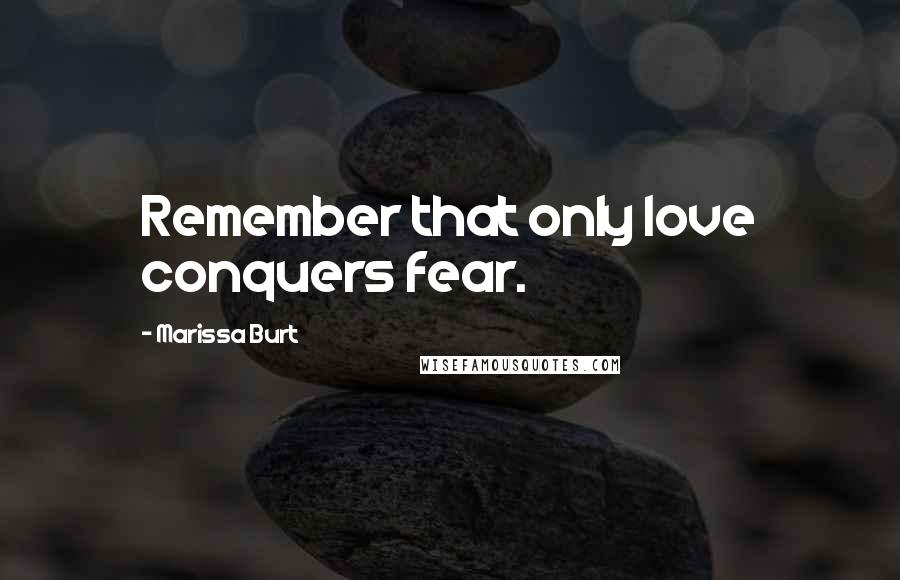 Marissa Burt Quotes: Remember that only love conquers fear.