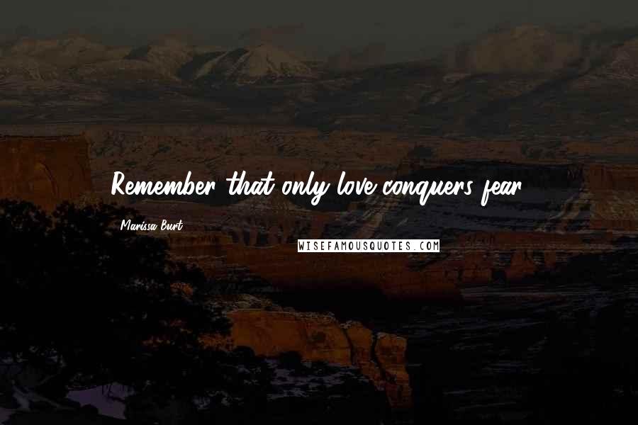 Marissa Burt Quotes: Remember that only love conquers fear.