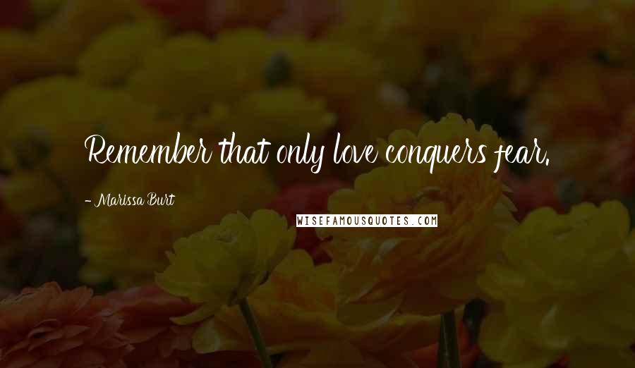 Marissa Burt Quotes: Remember that only love conquers fear.