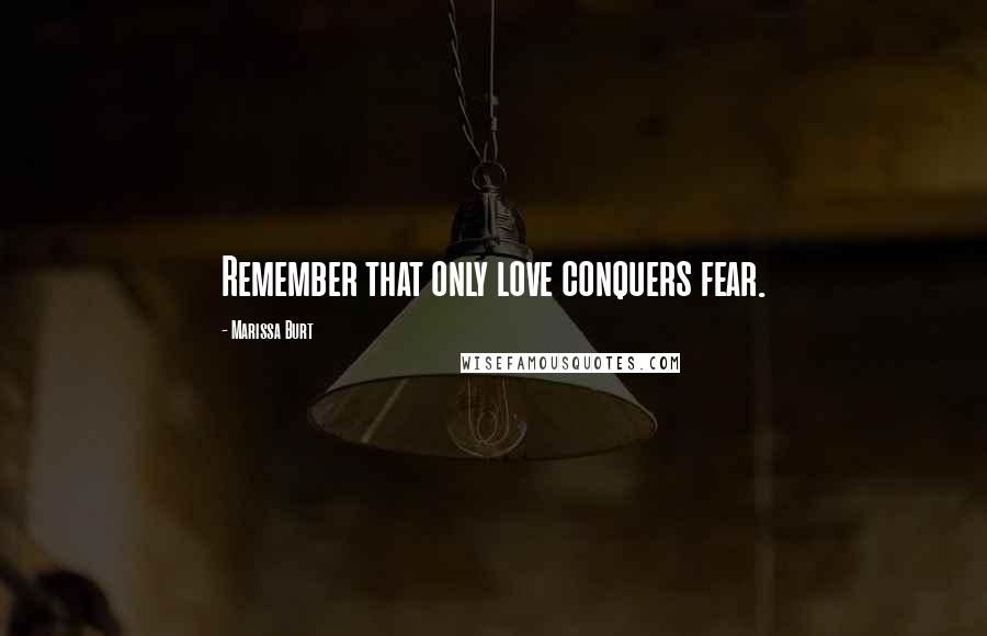 Marissa Burt Quotes: Remember that only love conquers fear.