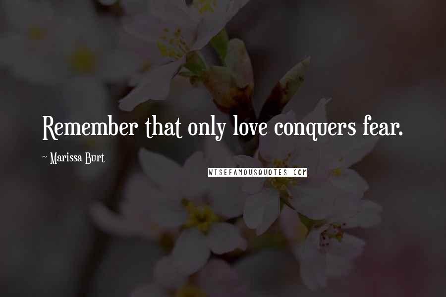 Marissa Burt Quotes: Remember that only love conquers fear.