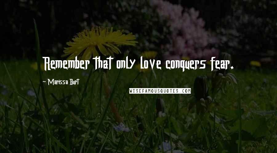 Marissa Burt Quotes: Remember that only love conquers fear.