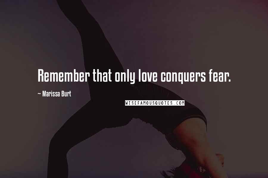 Marissa Burt Quotes: Remember that only love conquers fear.