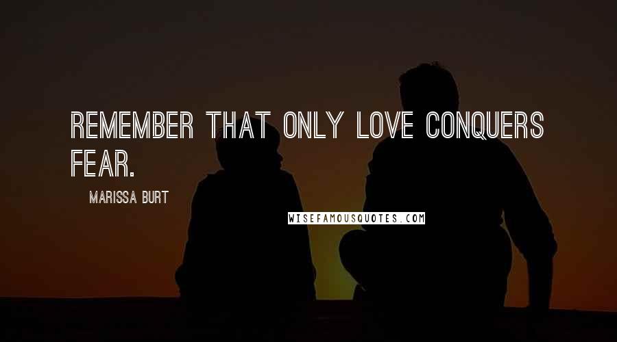 Marissa Burt Quotes: Remember that only love conquers fear.