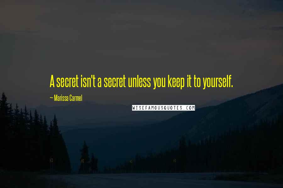 Marissa Carmel Quotes: A secret isn't a secret unless you keep it to yourself.