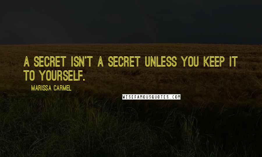 Marissa Carmel Quotes: A secret isn't a secret unless you keep it to yourself.