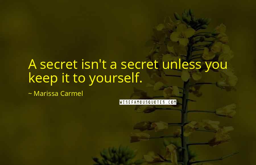 Marissa Carmel Quotes: A secret isn't a secret unless you keep it to yourself.