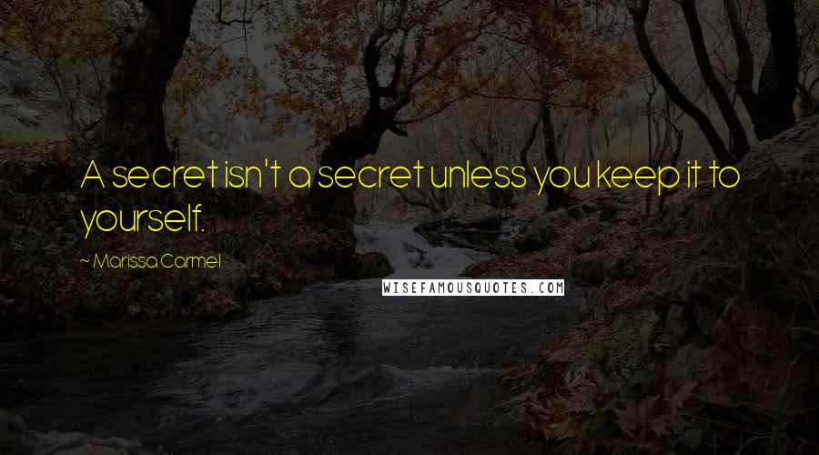 Marissa Carmel Quotes: A secret isn't a secret unless you keep it to yourself.