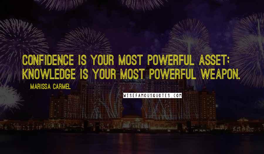 Marissa Carmel Quotes: Confidence is your most powerful asset; knowledge is your most powerful weapon.