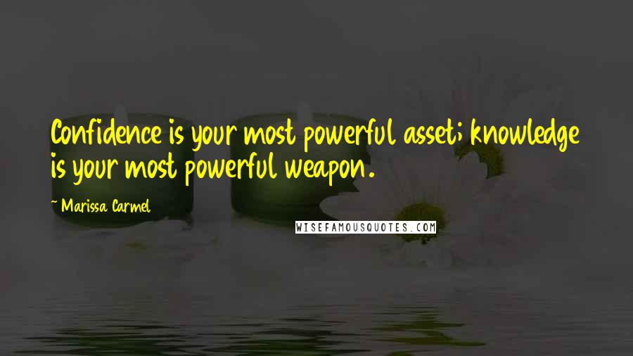 Marissa Carmel Quotes: Confidence is your most powerful asset; knowledge is your most powerful weapon.