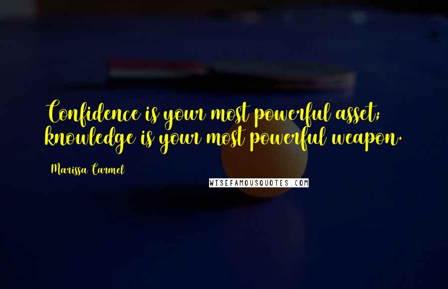 Marissa Carmel Quotes: Confidence is your most powerful asset; knowledge is your most powerful weapon.