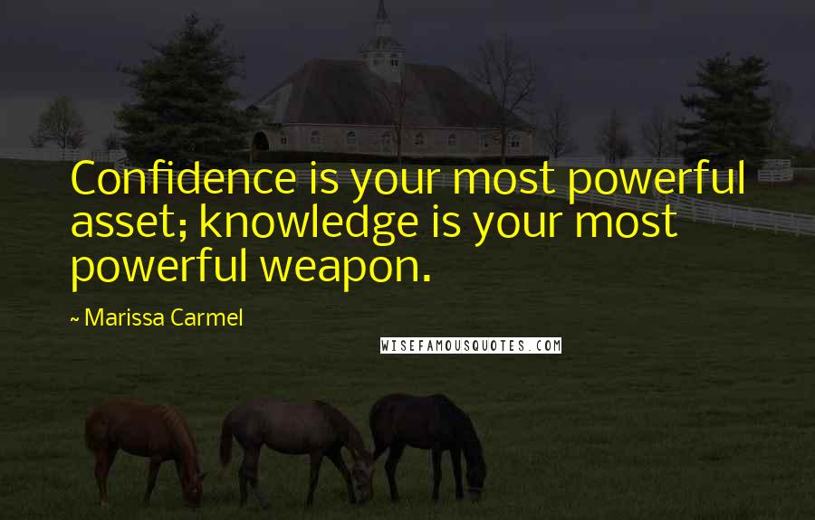 Marissa Carmel Quotes: Confidence is your most powerful asset; knowledge is your most powerful weapon.